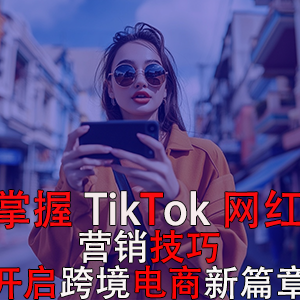 掌握TikTok网红营销技巧,开启跨境电商新篇章