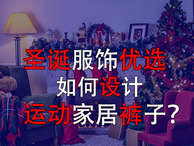圣诞服饰优选,如何设计运动家居裤子? 圣诞服饰优选,如何设计运动家居裤子?