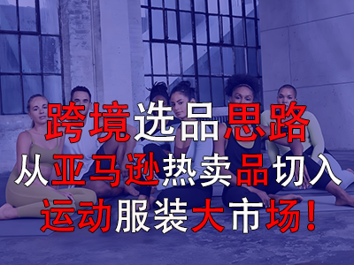 跨境选品思路，从亚马逊热卖品切入运动服装大市场！