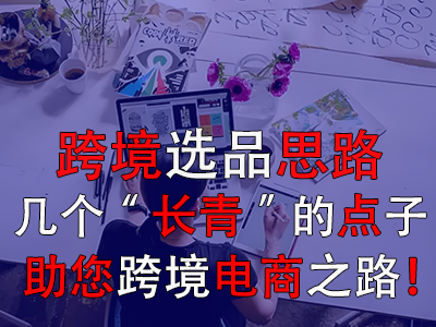 跨境选品思路,几个“长青”的点子助您跨境电商之路! 跨境选品思路,几个“长青”的点子助您跨境电商之路!