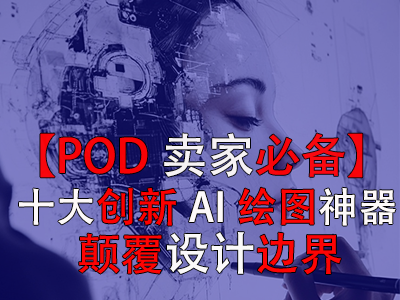 【POD卖家必备】十大创新AI绘图神器，颠覆设计边界
