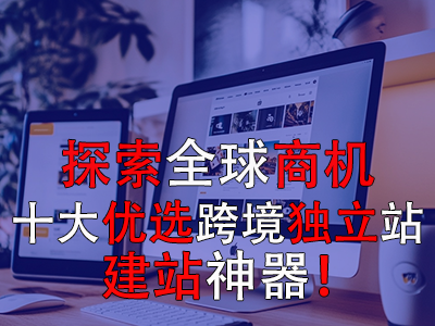 探索全球商机：十大优选跨境独立站建站神器