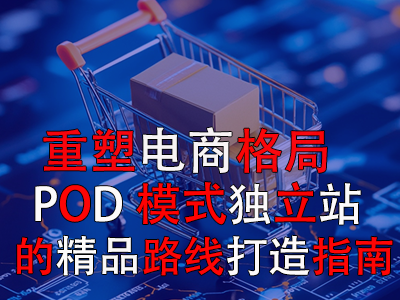 重塑电商格局：POD模式独立站的精品路线打造指南