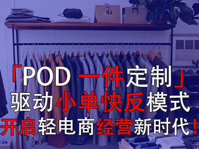 「POD一件定制」驱动小单快反模式,开启轻电商经营新时代 「POD一件定制」驱动小单快反模式,开启轻电商经营新时代