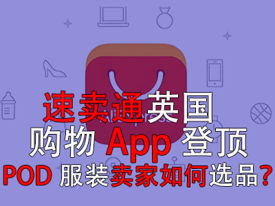 速卖通英国购物App登顶,POD服装卖家如何选品? 速卖通英国购物App登顶,POD服装卖家如何选品?