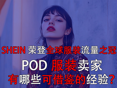 SHEIN荣登全球服装流量之冠，POD服装卖家有哪些可借鉴的经验？