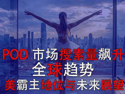 POD市场搜索量飙升：全球趋势、美霸主地位与未来展望