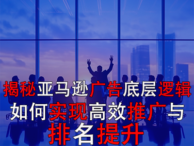 揭秘亚马逊广告底层逻辑：如何实现高效推广与排名提升