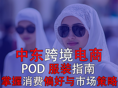 中东跨境电商POD服装指南：掌握消费偏好与市场策略