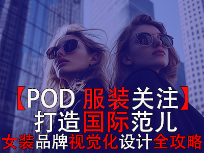 【POD服装关注】打造国际范儿，跨境电商女装品牌视觉化设计全攻略