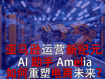 亚马逊运营新纪元：AI助手Amelia如何重塑电商未来？