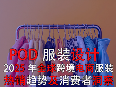 POD服装设计：2025年全球跨境电商服装热销趋势及消费者洞察