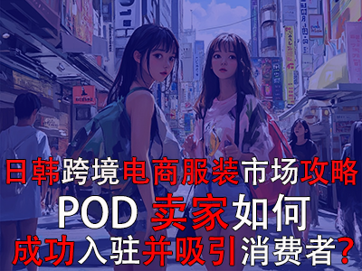 日韩跨境电商服装市场攻略：POD卖家如何成功入驻并吸引消费者？