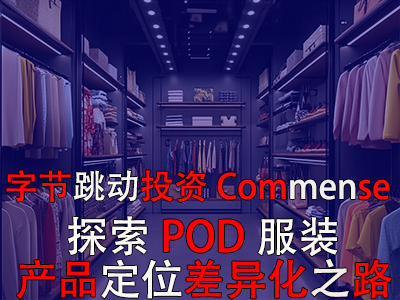 字节跳动投资Commense：探索POD服装产品定位差异化之路