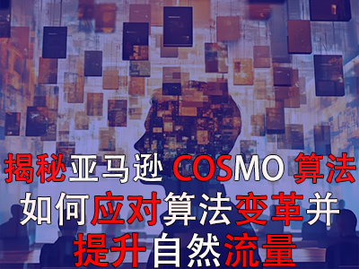 揭秘亚马逊COSMO算法：如何应对算法变革并提升自然流量