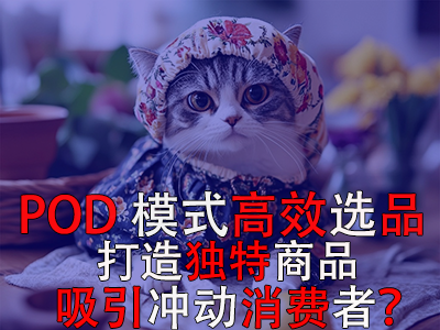 如何利用POD模式高效选品，打造独特商品吸引冲动消费者？