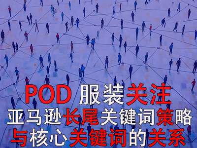 POD服装关注：亚马逊长尾关键词的策略与核心关键词的关系