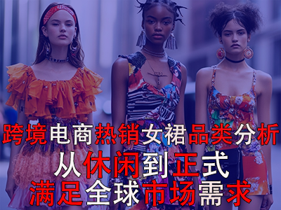 跨境电商热销女裙品类分析：从休闲到正式，满足全球市场需求
