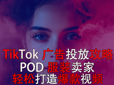 TikTok广告投放全攻略，POD服装卖家轻松打造爆款视频