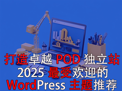 打造卓越POD独立站：2025年最受欢迎的WordPress主题推荐