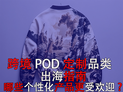 跨境POD定制品类出海指南：哪些个性化产品更受欢迎？