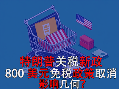 特朗普关税新政：800美元免税政策取消，影响几何？