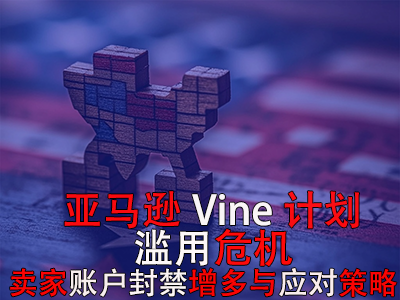 亚马逊Vine计划滥用危机:卖家账户封禁增多与应对策略 亚马逊Vine计划滥用危机:卖家账户封禁增多与应对策略
