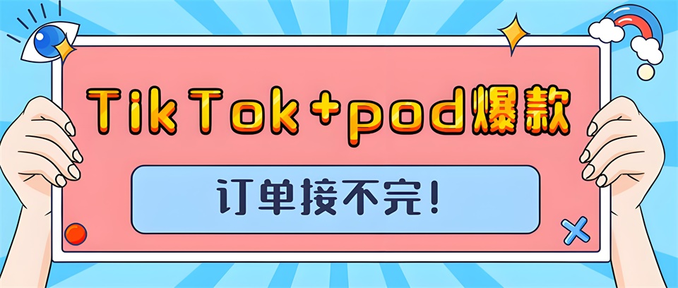 TikTok+pod，打造全新电商体验